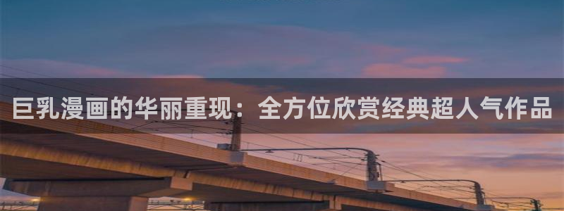 拷贝漫画 在线：巨乳漫画的华丽重现：全方位欣赏经典超人气作品